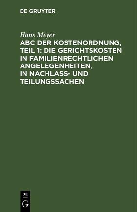 Meyer | ABC der Kostenordnung, Teil 1: Die Gerichtskosten in familienrechtlichen Angelegenheiten, in Nachlaß- und Teilungssachen | E-Book | sack.de