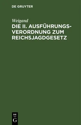 Weigand | Die II. Ausführungsverordnung zum Reichsjagdgesetz | Buch | 978-3-11-260663-6 | sack.de