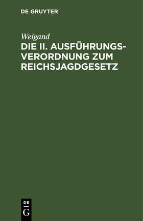 Weigand | Die II. Ausführungsverordnung zum Reichsjagdgesetz | Buch | 978-3-11-260663-6 | sack.de