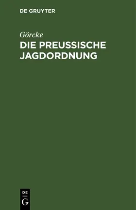 Görcke |  Die preußische Jagdordnung | Buch |  Sack Fachmedien
