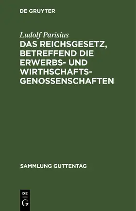 Parisius |  Das Reichsgesetz, betreffend die Erwerbs- und Wirthschaftsgenossenschaften | Buch |  Sack Fachmedien