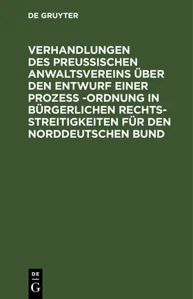 Verhandlungen des Preussischen Anwaltsvereins über den Entwurf einer Prozeß -Ordnung in bürgerlichen Rechtsstreitigkeiten für den Norddeutschen Bund | E-Book | www.sack.de