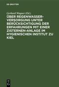 Wagner |  Über Regenwasserversorgung unter Berücksichtigung der Erfahrungen mit einer Zisternen-Anlage im Hygienischen Institut zu Kiel | Buch |  Sack Fachmedien