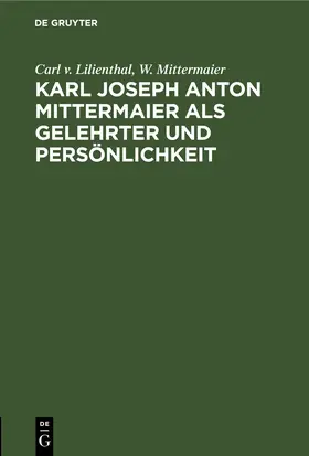 Lilienthal / Mittermaier |  Karl Joseph Anton Mittermaier als Gelehrter und Persönlichkeit | eBook | Sack Fachmedien