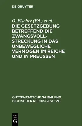 Fischer |  Die Gesetzgebung betreffend die Zwangsvollstreckung in das unbewegliche Vermögen im Reiche und in Preußen | Buch |  Sack Fachmedien