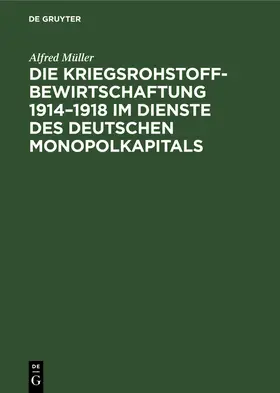 Müller |  Die Kriegsrohstoffbewirtschaftung 1914-1918 im Dienste des Deutschen Monopolkapitals | Buch |  Sack Fachmedien