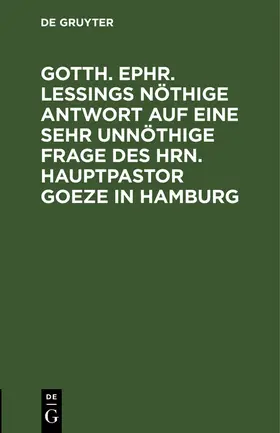 Degruyter |  Gotth. Ephr. Leßings nöthige Antwort auf eine sehr unnöthige Frage des Hrn. Hauptpastor Goeze in Hamburg | Buch |  Sack Fachmedien