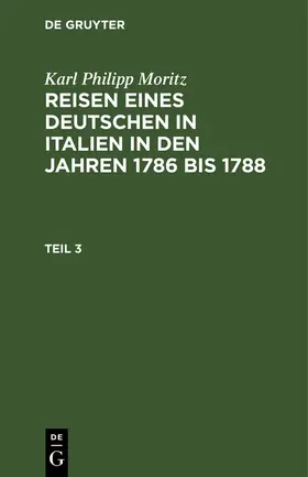 Moritz | Karl Philipp Moritz: Reisen eines Deutschen in Italien in den Jahren 1786 bis 1788. Teil 3 | Buch | 978-3-11-262973-4 | www.sack.de