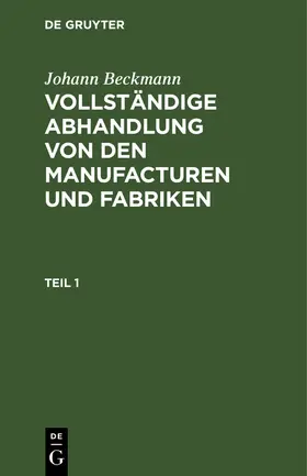 Beckmann |  Johann Beckmann: Vollständige Abhandlung von den Manufacturen und Fabriken. Teil 1 | Buch |  Sack Fachmedien