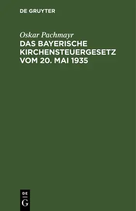Pachmayr | Das Bayerische Kirchensteuergesetz vom 20. Mai 1935 | Buch | 978-3-11-263417-2 | www.sack.de