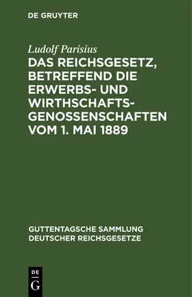 Parisius | Das Reichsgesetz, betreffend die Erwerbs- und Wirthschaftsgenossenschaften vom 1. Mai 1889 | Buch | 978-3-11-263447-9 | www.sack.de