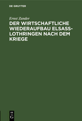 Zander | Der wirtschaftliche Wiederaufbau Elsaß-Lothringen nach dem Kriege | Buch | 978-3-11-263489-9 | sack.de