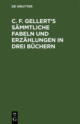 Degruyter |  C. F. Gellert's sämmtliche Fabeln und Erzählungen in drei Büchern | Buch |  Sack Fachmedien