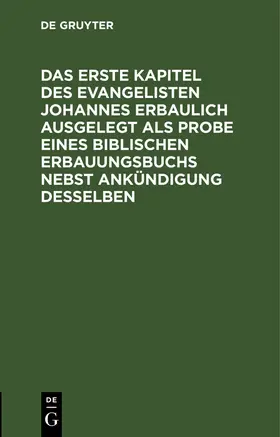 Degruyter |  Das erste Kapitel des Evangelisten Johannes erbaulich ausgelegt als Probe eines biblischen Erbauungsbuchs nebst Ankündigung desselben | Buch |  Sack Fachmedien
