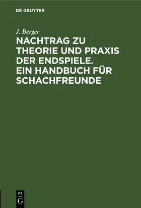 Berger | Nachtrag zu Theorie und Praxis der Endspiele. Ein Handbuch für Schachfreunde | Buch | 978-3-11-263559-9 | www.sack.de