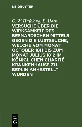 Hufeland / Horn |  Versuche über die Wirksamkeit des Besnardschen Mittels gegen die Lustseuche, welche vom Monat October 1811 bis zum Monat Julius 1812 im Königlichen Charité-Krankenhause zu Berlin anhestellt wurden | Buch |  Sack Fachmedien