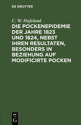 Hufeland | Die Pockenepidemie der Jahre 1823 und 1824, nebst ihren Resultaten, besonders in Beziehung auf modificirte Pocken | Buch | 978-3-11-263641-1 | sack.de