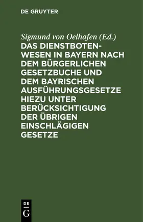 Oelhafen |  Das Dienstbotenwesen in Bayern nach dem Bürgerlichen Gesetzbuche und dem bayrischen Ausführungsgesetze hiezu unter Berücksichtigung der übrigen einschlägigen Gesetze | eBook | Sack Fachmedien