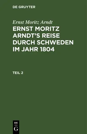Arndt |  Ernst Moritz Arndt: Ernst Moritz Arndt's Reise durch Schweden im Jahr 1804. Teil 2 | Buch |  Sack Fachmedien