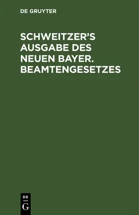 Degruyter |  Schweitzer's Ausgabe des neuen bayer. Beamtengesetzes | Buch |  Sack Fachmedien