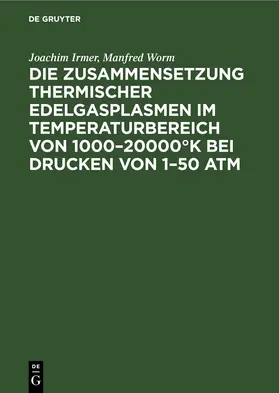 Irmer / Worm |  Die Zusammensetzung thermischer Edelgasplasmen im Temperaturbereich von 1000–20000°K bei Drucken von 1–50 atm | eBook | Sack Fachmedien