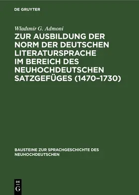 Admoni |  Zur Ausbildung der Norm der deutschen Literatursprache ¿m Bereich des neuhochdeutschen Satzgefüges (1470-1730) | Buch |  Sack Fachmedien