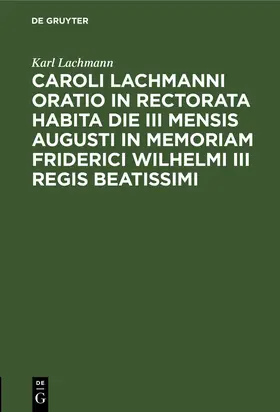 Lachmann |  Caroli Lachmanni Oratio in rectorata habita die III mensis Augusti in memoriam Friderici Wilhelmi III Regis beatissimi | Buch |  Sack Fachmedien