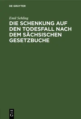 Sehling | Die Schenkung auf den Todesfall nach dem sächsischen Gesetzbuche | Buch | 978-3-11-266343-1 | www.sack.de