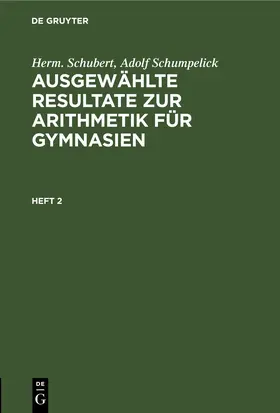 Schubert / Schumpelick |  Herm. Schubert; Adolf Schumpelick: Ausgewählte Resultate zur Arithmetik für Gymnasien. Heft 2 | Buch |  Sack Fachmedien