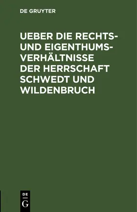 Degruyter |  Ueber die Rechts- und Eigenthums-Verhältnisse der Herrschaft Schwedt und Wildenbruch | Buch |  Sack Fachmedien
