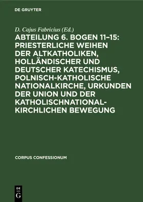 Degruyter |  Abteilung 6. Bogen 11-15: Priesterliche Weihen der Altkatholiken, Holländischer und Deutscher Katechismus, Polnisch-Katholische Nationalkirche, Urkunden der Union und der katholischnationalkirchlichen Bewegung | Buch |  Sack Fachmedien