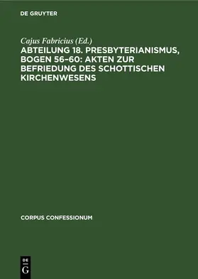 Fabricius |  Abteilung 18. Presbyterianismus, Bogen 56-60: Akten zur Befriedung des schottischen Kirchenwesens | Buch |  Sack Fachmedien