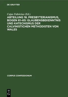 Fabricius |  Abteilung 18. Presbyterianismus, Bogen 61–65: Glaubensbekenntnis und Katechismus der Calvinistichen Methodisten von Wales | eBook | Sack Fachmedien