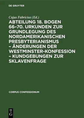 Fabricius |  Abteilung 18. Bogen 66–70. Urkunden zur Grundlegung des nordamerikanischen Presbyterianismus – Änderungen der Westminster-Konfession – Kundgebungen zur Sklavenfrage | eBook | Sack Fachmedien