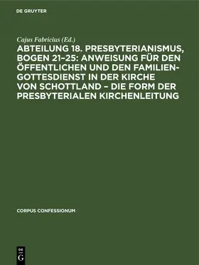 Fabricius |  Abteilung 18. Presbyterianismus, Bogen 21-25: Anweisung für den öffentlichen und den Familien-Gottesdienst in der Kirche von Schottland - die Form der Presbyterialen Kirchenleitung | Buch |  Sack Fachmedien