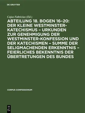 Fabricius |  Abteilung 18. Bogen 16-20: Der kleine Westminster-Katechismus - Urkunden zur Genehmigung der Westminster-Konfession und der Katechismen - summe der seligmachenden Erkenntnis - Feierliches Bekenntnis der Übertretungen des Bundes | Buch |  Sack Fachmedien