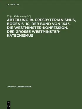 Fabricius |  Abteilung 18. Presbyterianismus, Bogen 6-10, Der Bund von 1643. Die Westminster-Konfession. Der Grosse Westminster-Katechismus | Buch |  Sack Fachmedien