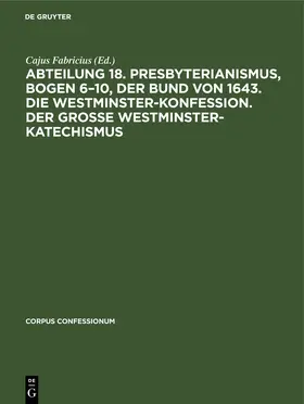 Fabricius |  Abteilung 18. Presbyterianismus, Bogen 6–10, Der Bund von 1643. Die Westminster-Konfession. Der Grosse Westminster-Katechismus | eBook | Sack Fachmedien