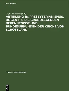 Fabricius |  Abteilung 18. Presbyterianismus, Bogen 1–5. Die Grundlegenden Bekenntnisse und Bundesurkunden der Kirche von Schottland | eBook | Sack Fachmedien