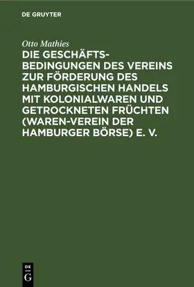 Mathies |  Die Geschäftsbedingungen des Vereins zur Förderung des Hamburgischen Handels mit Kolonialwaren und getrockneten Früchten (Waren-Verein der Hamburger Börse) E. V. | Buch |  Sack Fachmedien