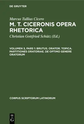 Cicero / Schütz |  M. T. Ciceronis Opera Rhetorica, Volumen 3, Pars 1, Brutus. Orator. Topica. Partitiones oratoriae. De optimo genere oratorum | Buch |  Sack Fachmedien