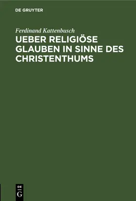Kattenbusch | Ueber religiöse Glauben in Sinne des Christenthums | Buch | 978-3-11-268293-7 | www.sack.de