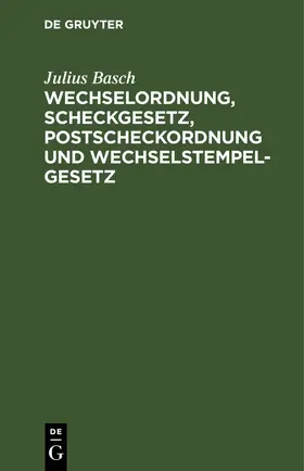 Basch |  Wechselordnung, Scheckgesetz, Postscheckordnung und Wechselstempelgesetz | Buch |  Sack Fachmedien