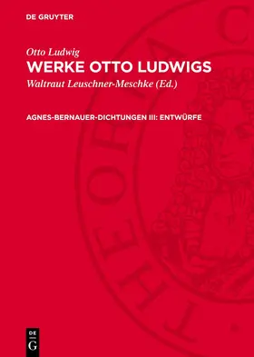 Leuschner-Meschke / Ludwig |  Werke Otto Ludwigs, Agnes-Bernauer-Dichtungen III: Entwürfe | Buch |  Sack Fachmedien