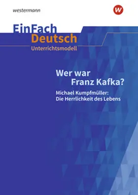 Eckhoff / Kurze |  Wer war Franz Kafka? Michael Kumpfmüller: Die Herrlichkeit des Lebens. EinFach Deutsch Unterrichtsmodelle | Buch |  Sack Fachmedien