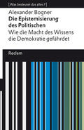 Bogner |  Die Epistemisierung des Politischen. Wie die Macht des Wissens die Demokratie gefährdet | Buch |  Sack Fachmedien