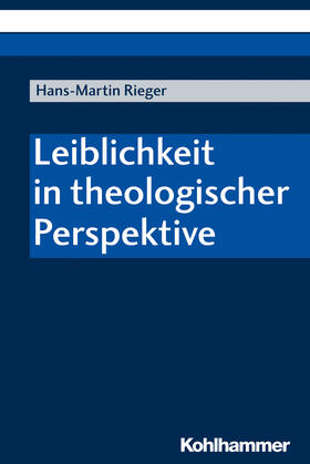 Rieger | Rieger, H: Leiblichkeit in theologischer Perspektive | Buch | 978-3-17-037450-8 | sack.de