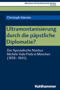 Valentin / Bischof / Unterburger |  Ultramontanisierung durch die päpstliche Diplomatie? | Buch |  Sack Fachmedien