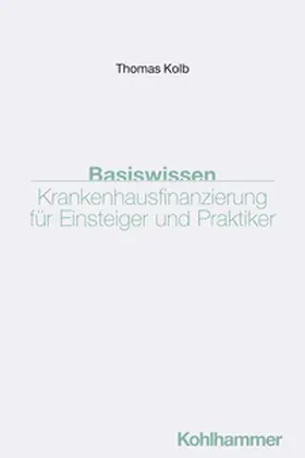 Kolb | Basiswissen Krankenhausfinanzierung für Einsteiger und Praktiker | Buch | 978-3-17-045160-5 | sack.de