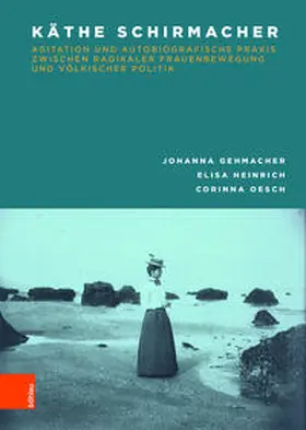 Gehmacher / Heinrich / Oesch |  Käthe Schirmacher: Agitation und autobiografische Praxis zwischen radikaler Frauenbewegung und völkischer Politik | Buch |  Sack Fachmedien